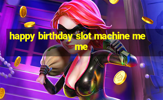 happy birthday slot machine meme