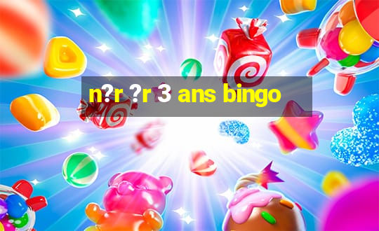 n?r ?r 3 ans bingo