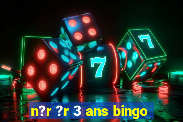 n?r ?r 3 ans bingo