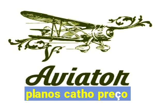 planos catho preço