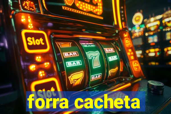 forra cacheta