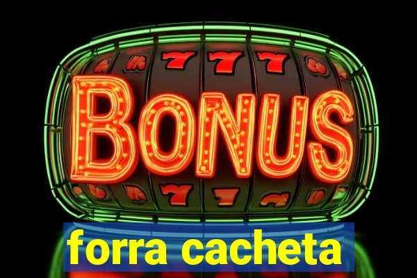 forra cacheta