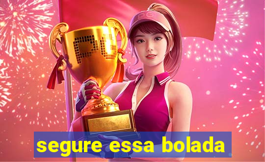 segure essa bolada