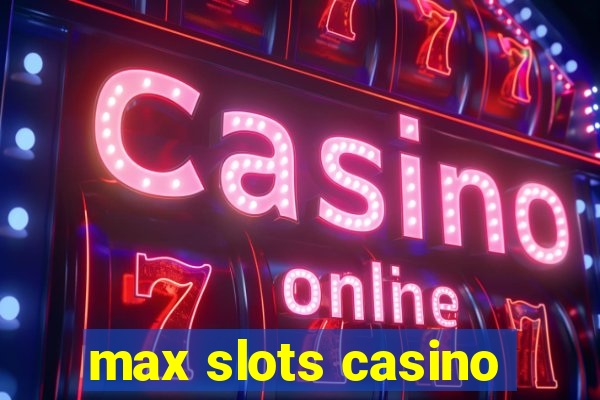 max slots casino