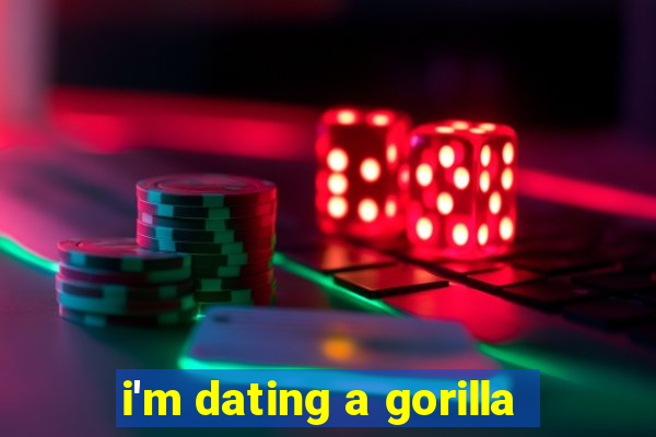 i'm dating a gorilla