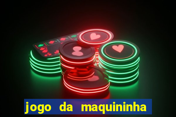 jogo da maquininha ca?a níquel