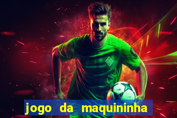 jogo da maquininha ca?a níquel