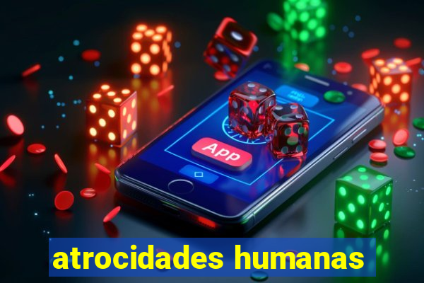 atrocidades humanas