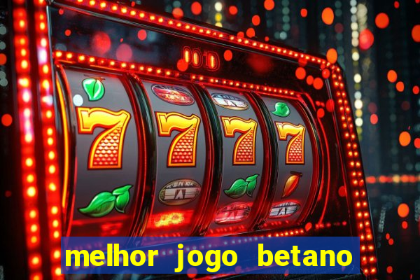 melhor jogo betano para ganhar dinheiro