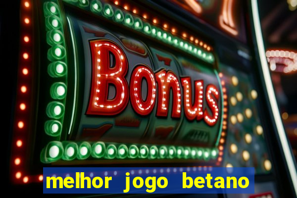 melhor jogo betano para ganhar dinheiro