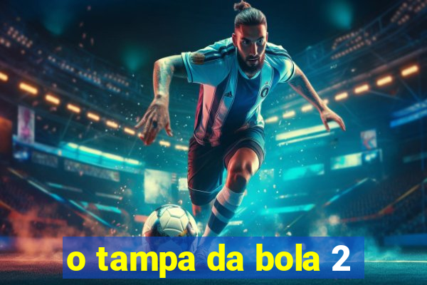 o tampa da bola 2