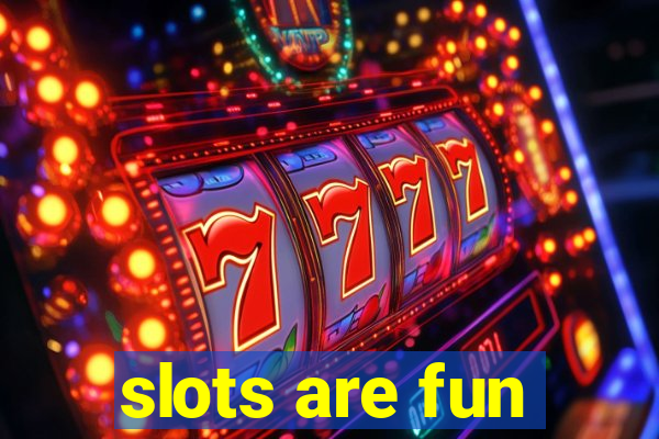 slots are fun