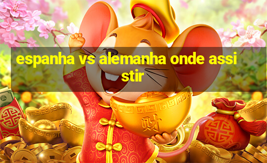 espanha vs alemanha onde assistir