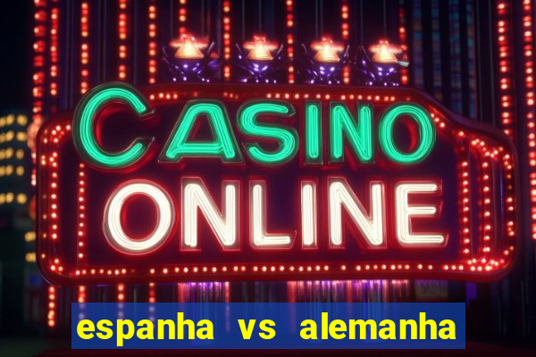 espanha vs alemanha onde assistir