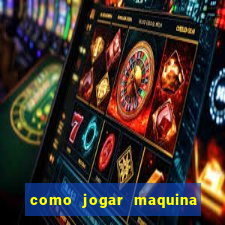 como jogar maquina ca?a niquel