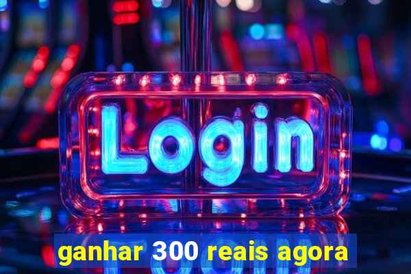 ganhar 300 reais agora