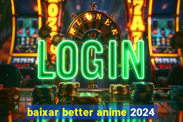 baixar better anime 2024