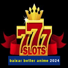 baixar better anime 2024