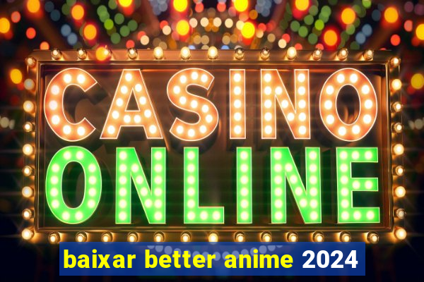 baixar better anime 2024