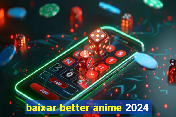 baixar better anime 2024