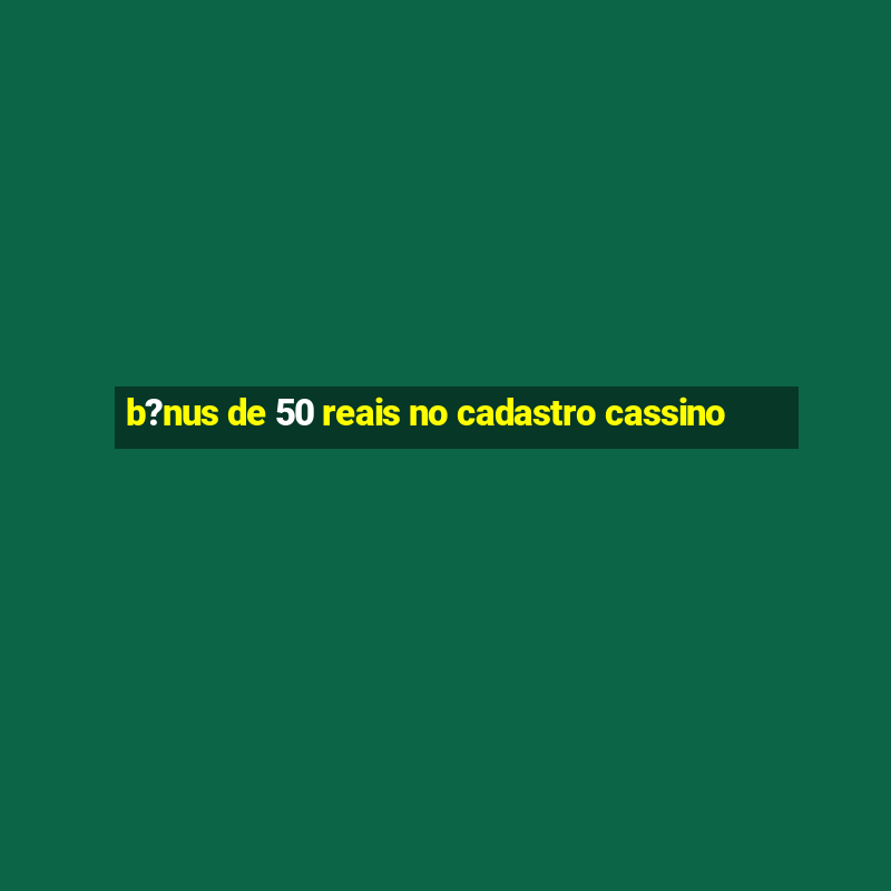 b?nus de 50 reais no cadastro cassino