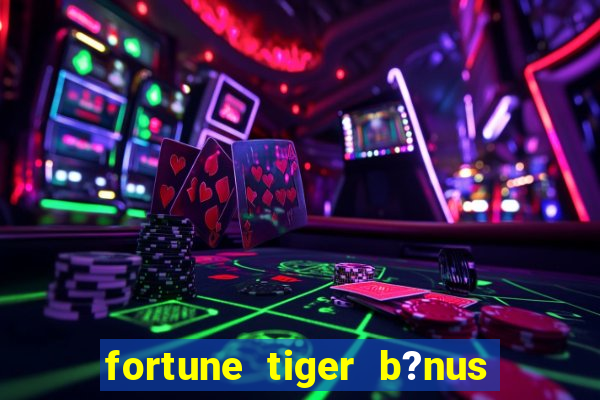 fortune tiger b?nus grátis sem deposito