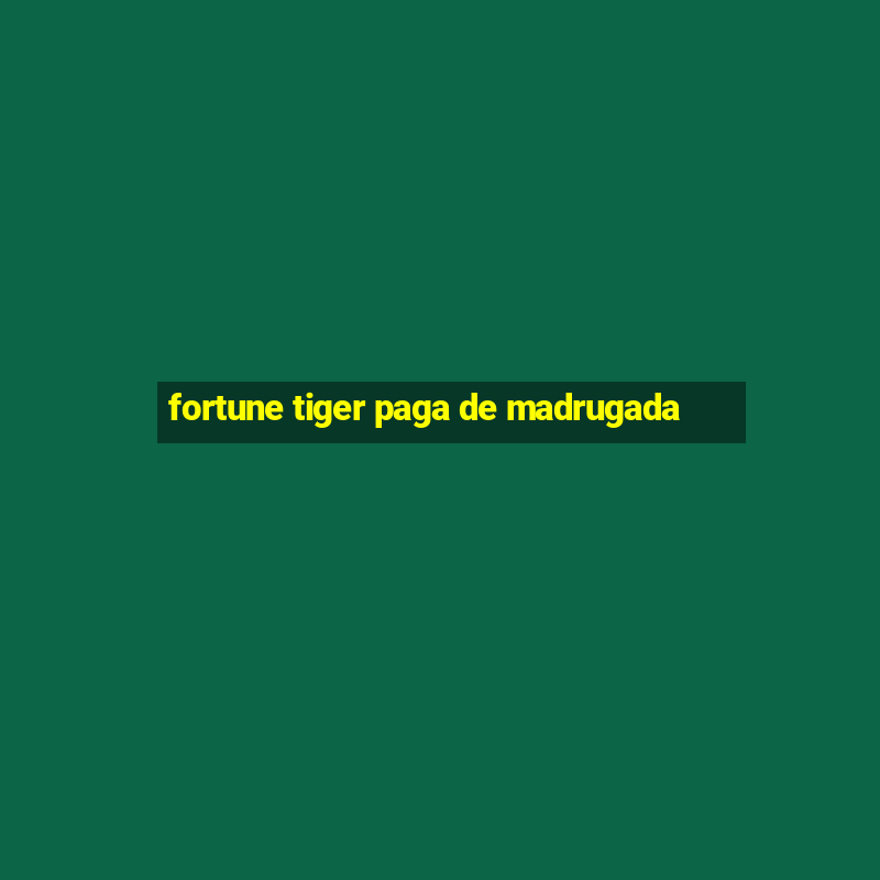 fortune tiger paga de madrugada