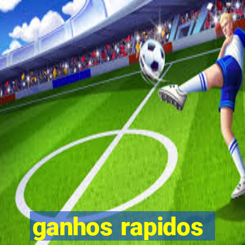 ganhos rapidos