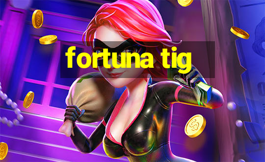 fortuna tig