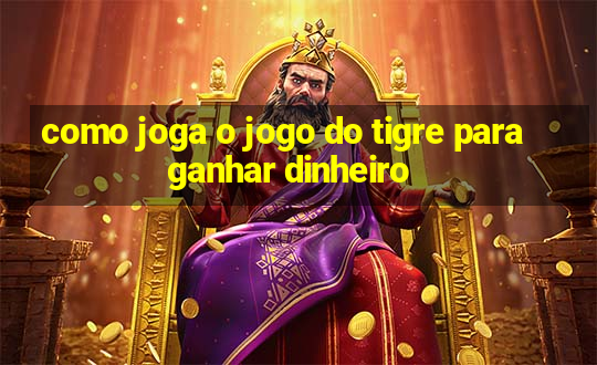 como joga o jogo do tigre para ganhar dinheiro