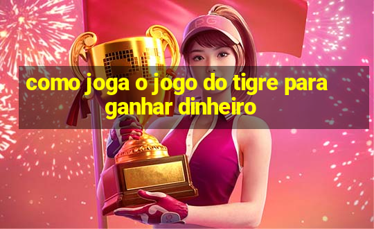 como joga o jogo do tigre para ganhar dinheiro