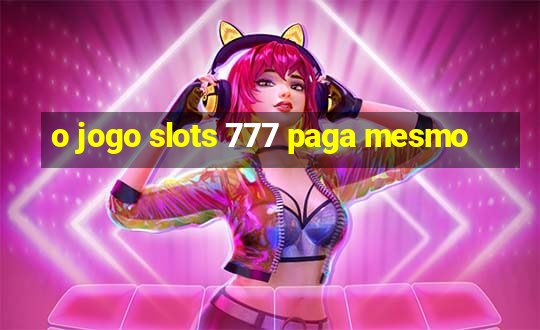 o jogo slots 777 paga mesmo