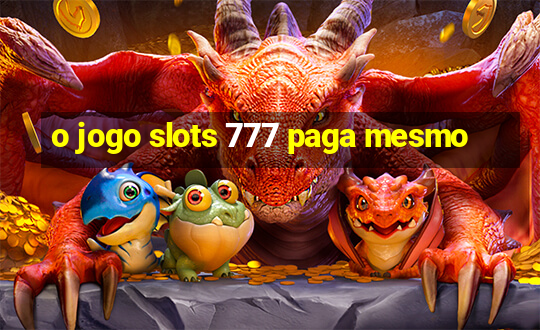 o jogo slots 777 paga mesmo