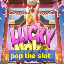 pop the slot