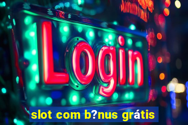 slot com b?nus grátis