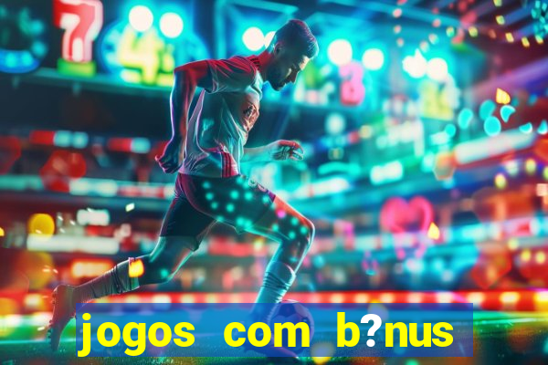 jogos com b?nus para jogar