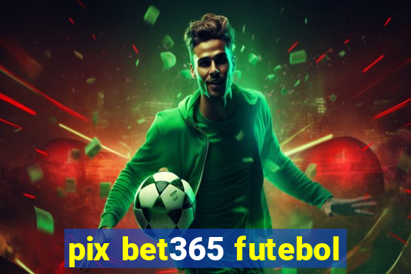 pix bet365 futebol