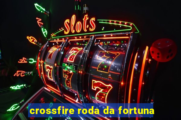 crossfire roda da fortuna