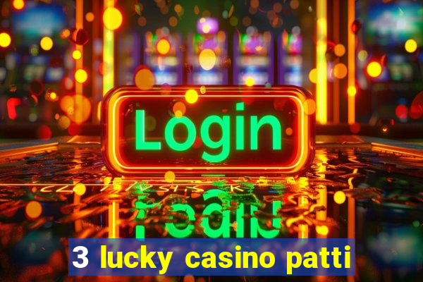 3 lucky casino patti