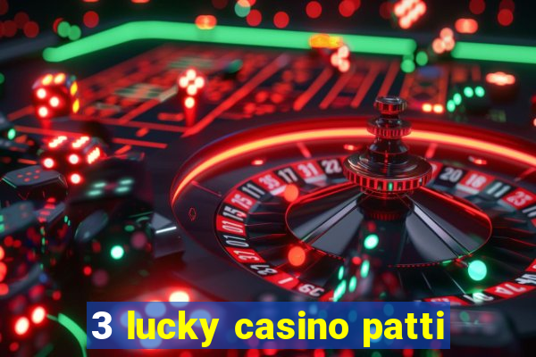 3 lucky casino patti