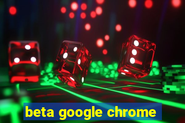 beta google chrome