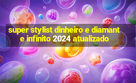 super stylist dinheiro e diamante infinito 2024 atualizado