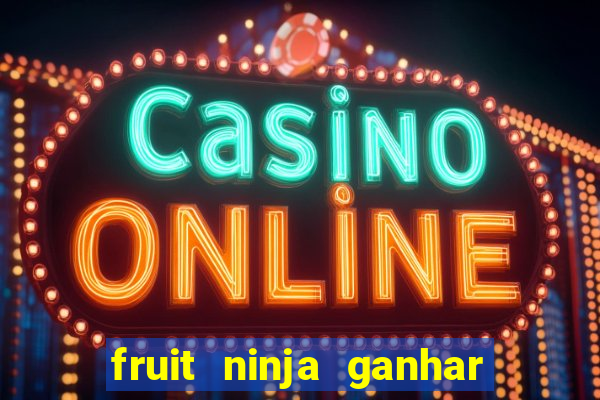 fruit ninja ganhar dinheiro sem depositar