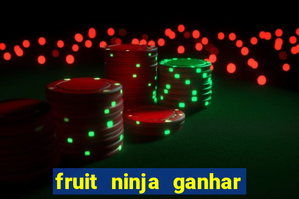 fruit ninja ganhar dinheiro sem depositar