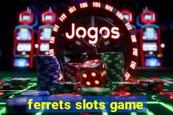 ferrets slots game