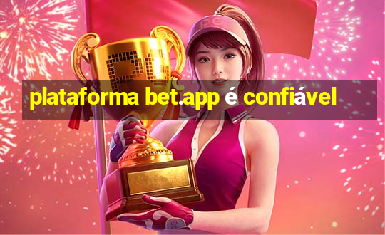 plataforma bet.app é confiável