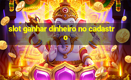 slot ganhar dinheiro no cadastro