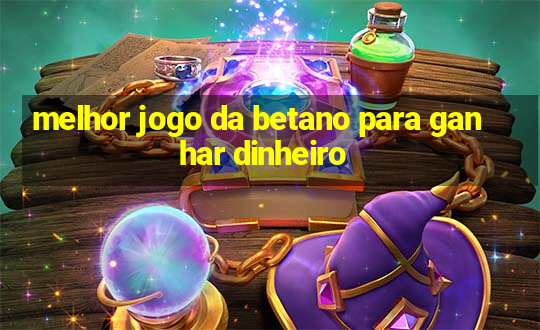 melhor jogo da betano para ganhar dinheiro