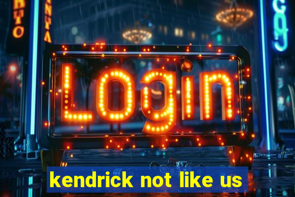 kendrick not like us