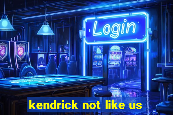 kendrick not like us